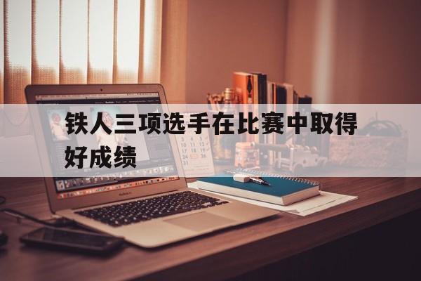 爱游戏网页版-关于铁人三项选手在比赛中取得好成绩的信息